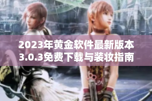 2023年黄金软件最新版本3.0.3免费下载与装妆指南全攻略