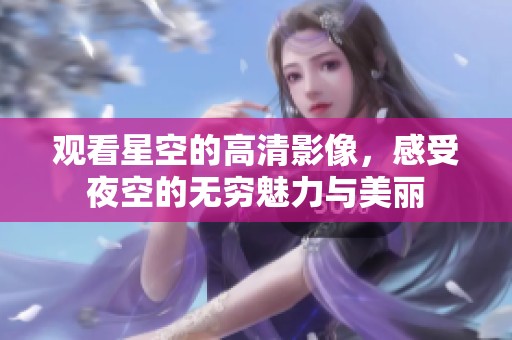 观看星空的高清影像，感受夜空的无穷魅力与美丽