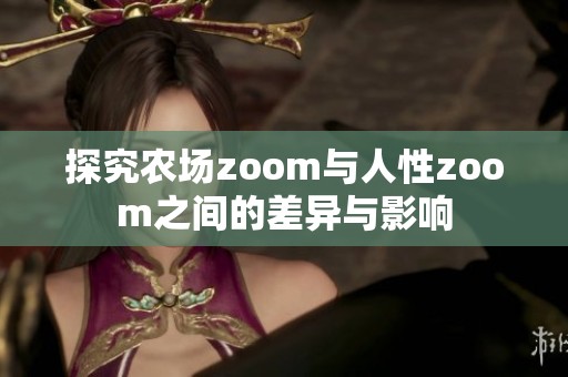 探究农场zoom与人性zoom之间的差异与影响