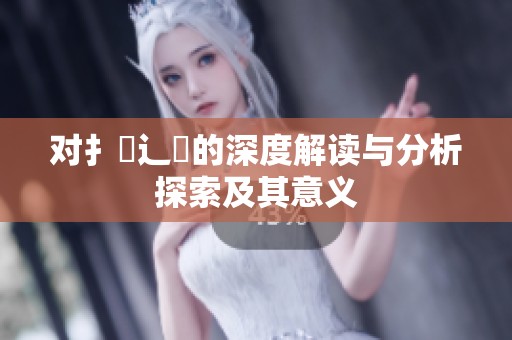 对扌喿辶畐的深度解读与分析探索及其意义