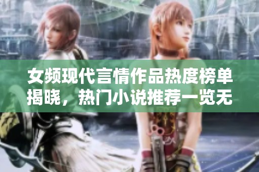 女频现代言情作品热度榜单揭晓，热门小说推荐一览无遗