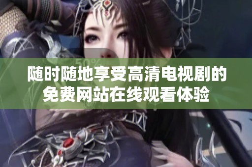 随时随地享受高清电视剧的免费网站在线观看体验
