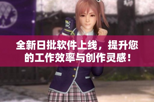 全新日批软件上线，提升您的工作效率与创作灵感！