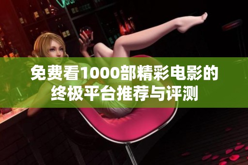 免费看1000部精彩电影的终极平台推荐与评测