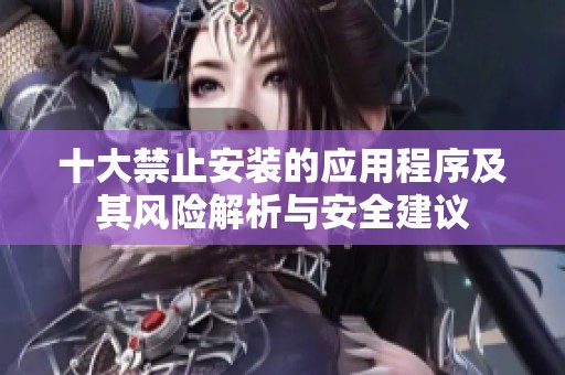 十大禁止安装的应用程序及其风险解析与安全建议