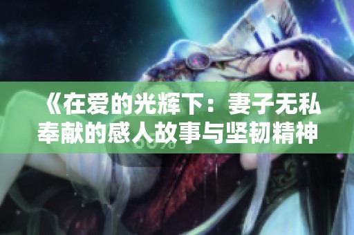 《在爱的光辉下：妻子无私奉献的感人故事与坚韧精神》