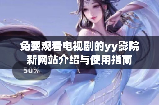免费观看电视剧的yy影院新网站介绍与使用指南