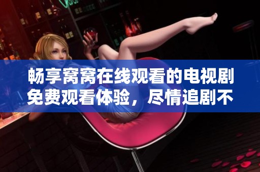 畅享窝窝在线观看的电视剧免费观看体验，尽情追剧不再错过