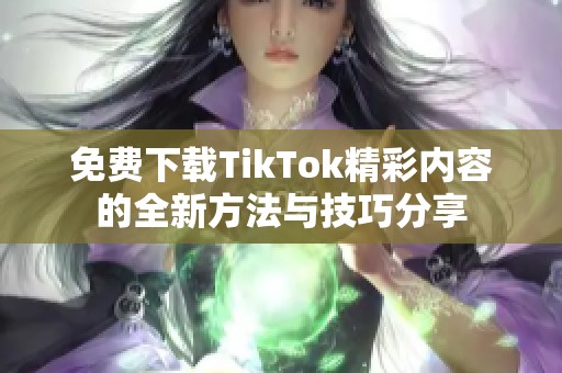免费下载TikTok精彩内容的全新方法与技巧分享