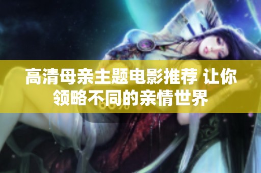 高清母亲主题电影推荐 让你领略不同的亲情世界