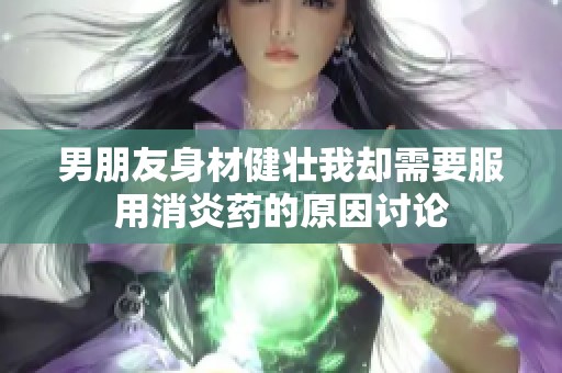 男朋友身材健壮我却需要服用消炎药的原因讨论
