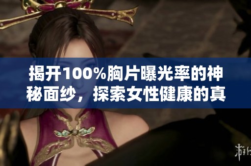 揭开100%胸片曝光率的神秘面纱，探索女性健康的真实情况