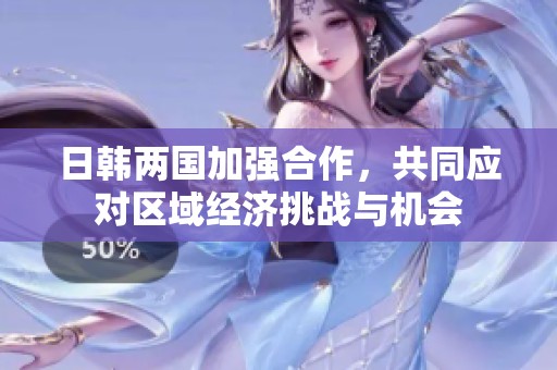 日韩两国加强合作，共同应对区域经济挑战与机会