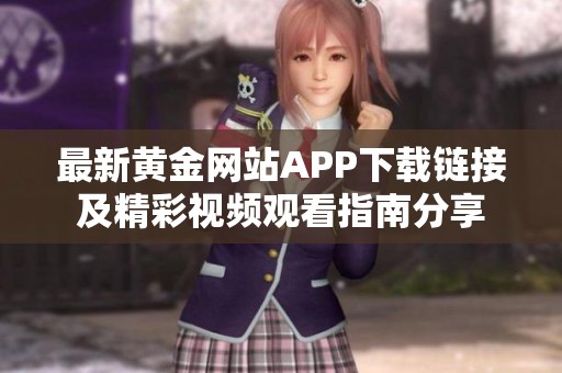 最新黄金网站APP下载链接及精彩视频观看指南分享