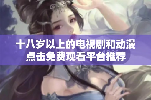 十八岁以上的电视剧和动漫点击免费观看平台推荐