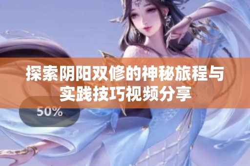 探索阴阳双修的神秘旅程与实践技巧视频分享