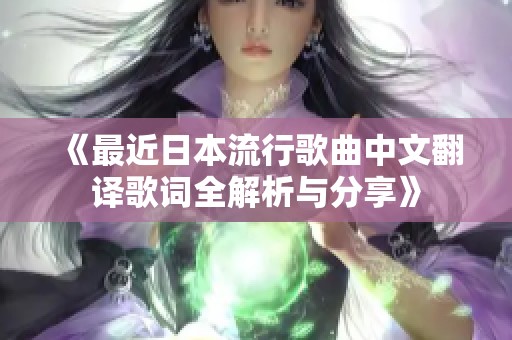 《最近日本流行歌曲中文翻译歌词全解析与分享》