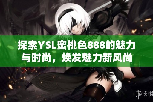 探索YSL蜜桃色888的魅力与时尚，焕发魅力新风尚