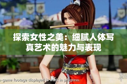 探索女性之美：细腻人体写真艺术的魅力与表现