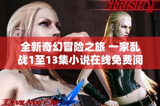 全新奇幻冒险之旅 一家乱战1至13集小说在线免费阅读