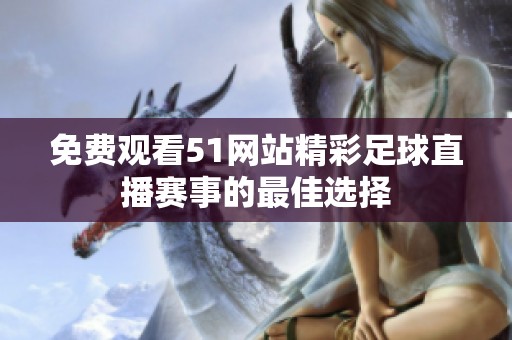 免费观看51网站精彩足球直播赛事的最佳选择