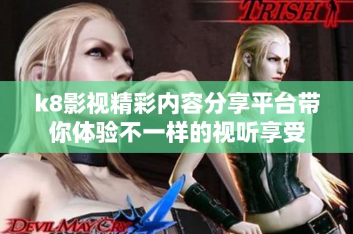 k8影视精彩内容分享平台带你体验不一样的视听享受