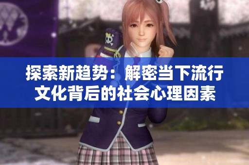 探索新趋势：解密当下流行文化背后的社会心理因素
