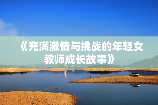 《充满激情与挑战的年轻女教师成长故事》
