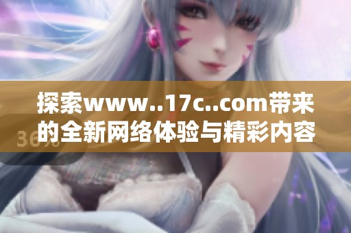 探索www..17c..com带来的全新网络体验与精彩内容分享