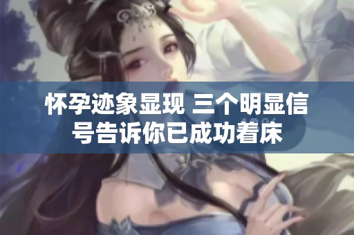 怀孕迹象显现 三个明显信号告诉你已成功着床