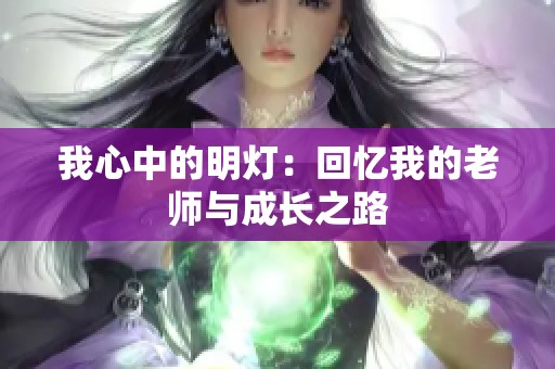 我心中的明灯：回忆我的老师与成长之路