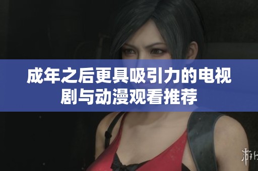 成年之后更具吸引力的电视剧与动漫观看推荐