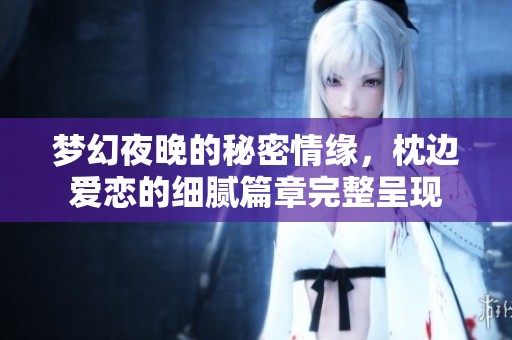 梦幻夜晚的秘密情缘，枕边爱恋的细腻篇章完整呈现