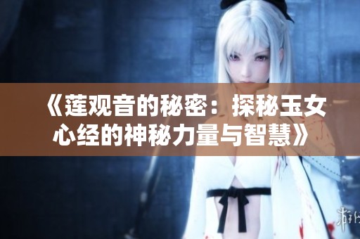 《莲观音的秘密：探秘玉女心经的神秘力量与智慧》