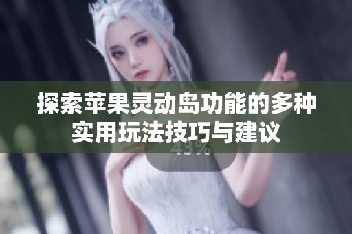 探索苹果灵动岛功能的多种实用玩法技巧与建议