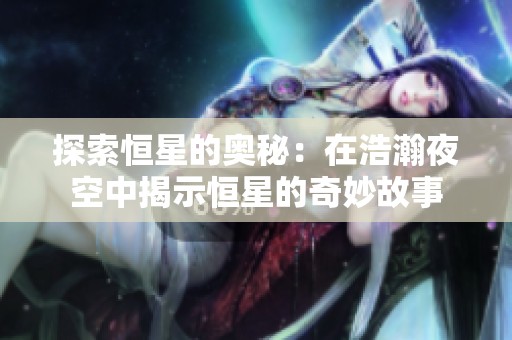 探索恒星的奥秘：在浩瀚夜空中揭示恒星的奇妙故事