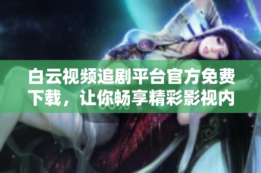 白云视频追剧平台官方免费下载，让你畅享精彩影视内容