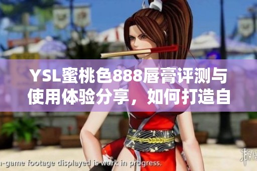 YSL蜜桃色888唇膏评测与使用体验分享，如何打造自然妆效