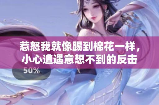 惹怒我就像踢到棉花一样，小心遭遇意想不到的反击