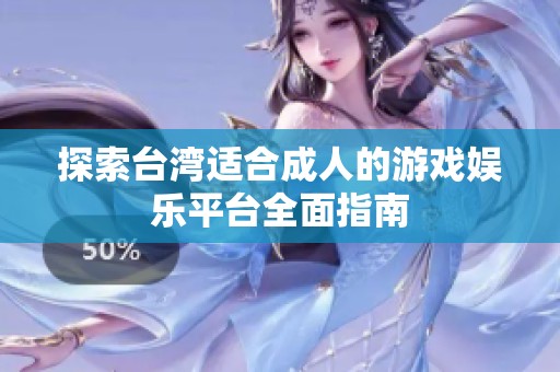 探索台湾适合成人的游戏娱乐平台全面指南