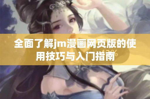 全面了解jm漫画网页版的使用技巧与入门指南