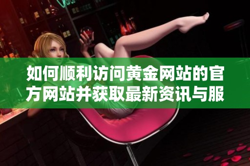 如何顺利访问黄金网站的官方网站并获取最新资讯与服务