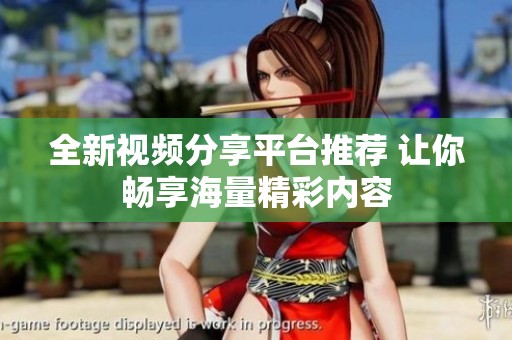 全新视频分享平台推荐 让你畅享海量精彩内容