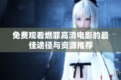 免费观看燃罪高清电影的最佳途径与资源推荐