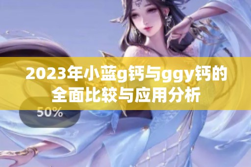 2023年小蓝g钙与ggy钙的全面比较与应用分析