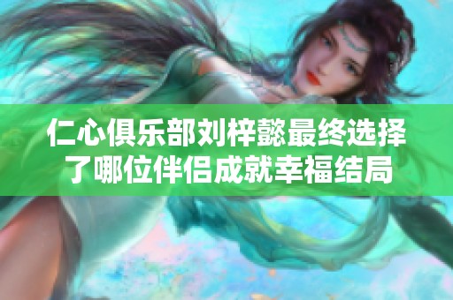 仁心俱乐部刘梓懿最终选择了哪位伴侣成就幸福结局