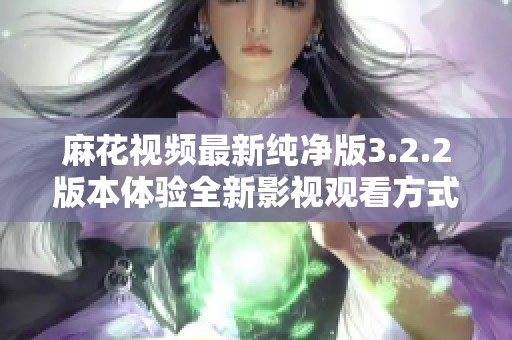 麻花视频最新纯净版3.2.2版本体验全新影视观看方式