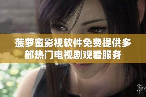 菠萝蜜影视软件免费提供多部热门电视剧观看服务