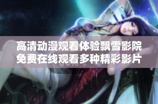 高清动漫观看体验飘雪影院免费在线观看多种精彩影片