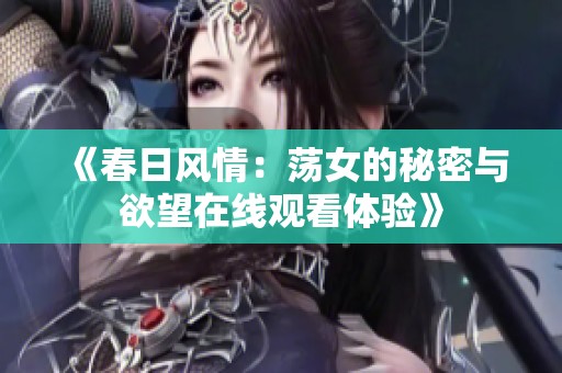 《春日风情：荡女的秘密与欲望在线观看体验》